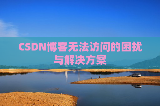 CSDN博客无法访问的困扰与解决方案 CSDN博客无法访问的困扰与解决方案